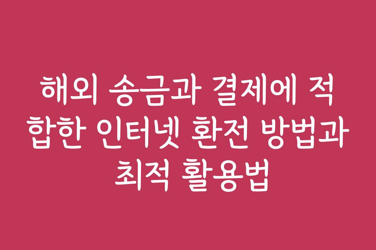 해외 송금과 결제에 적합한 인터넷 환전 방법과 최적 활용법