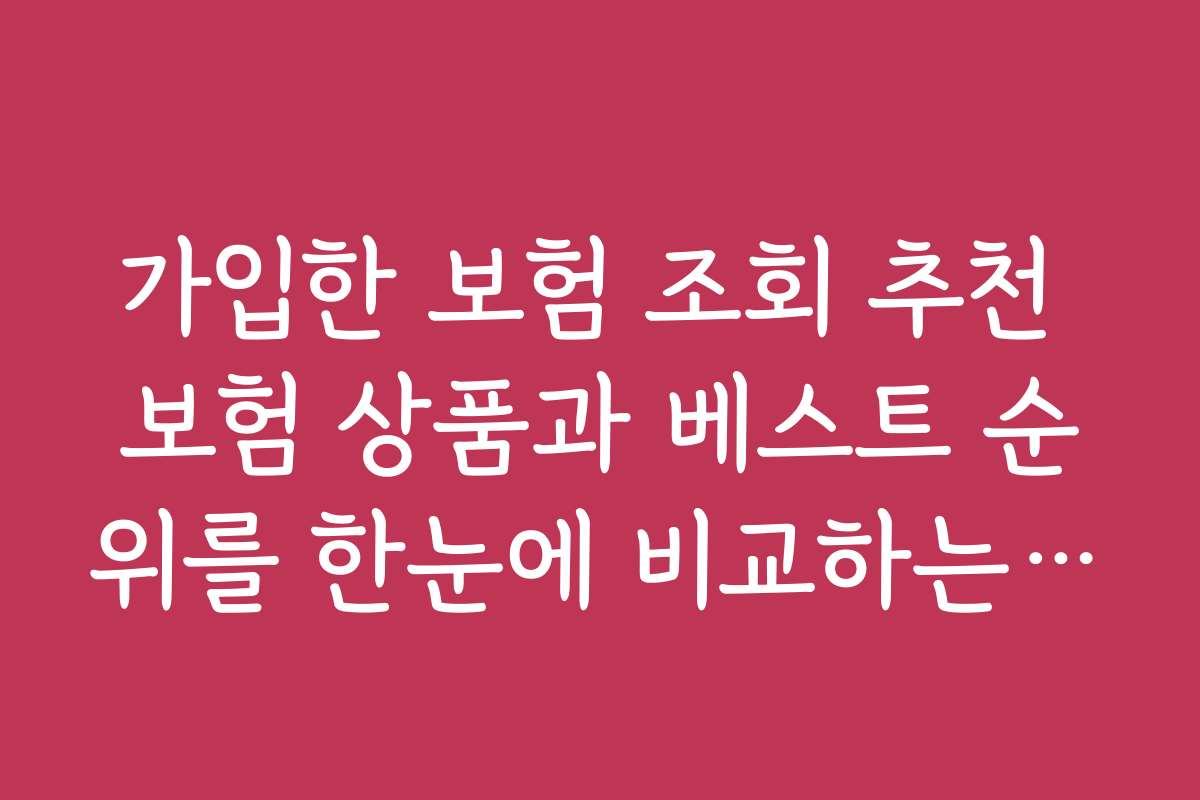 가입한 보험 조회 추천 보험 상품과 베스트 순위를 한눈에 비교하는 방법을 소개합니다