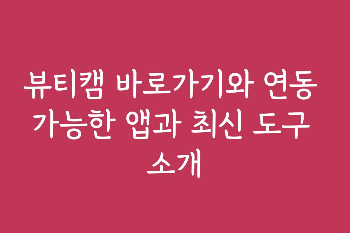 뷰티캠 바로가기와 연동 가능한 앱과 최신 도구 소개