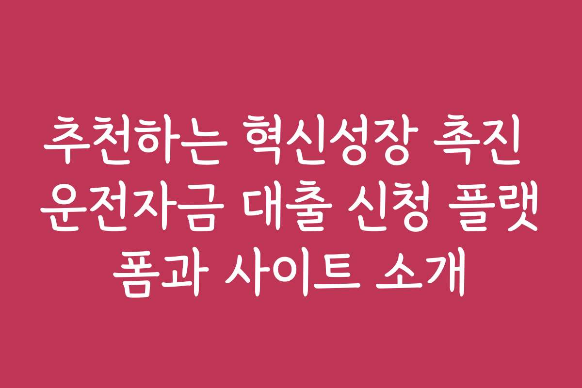 추천하는 혁신성장 촉진 운전자금 대출 신청 플랫폼과 사이트 소개