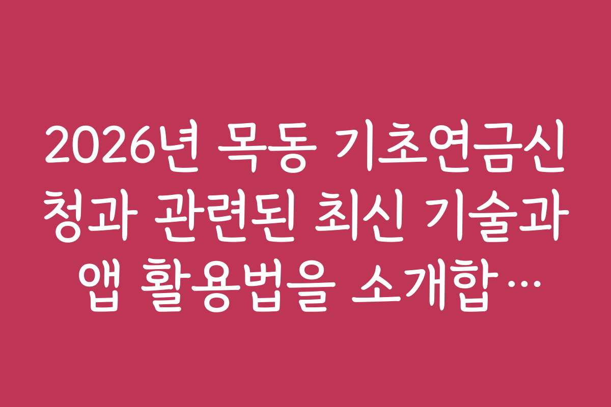 2026년 목동 기초연금신청과 관련된 최신 기술과 앱 활용법을 소개합니다