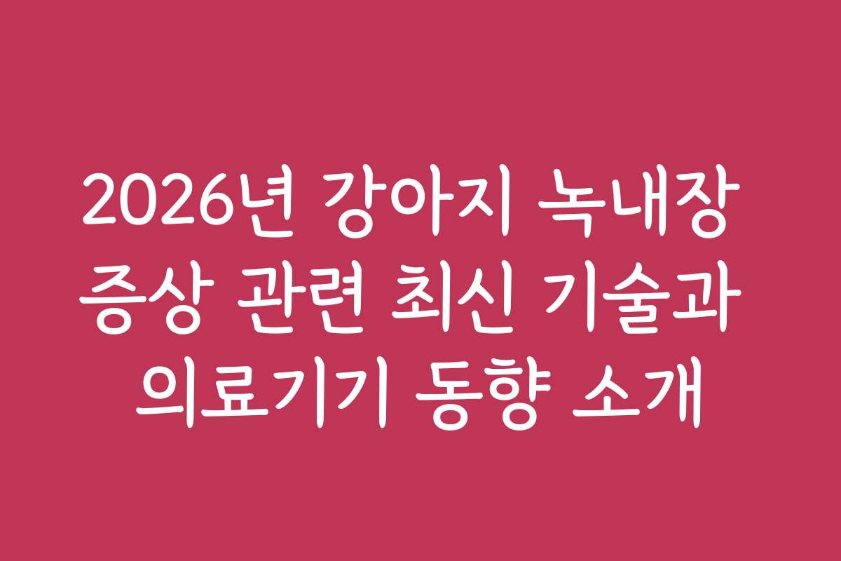 2026년 강아지 녹내장 증상 관련 최신 기술과 의료기기 동향 소개