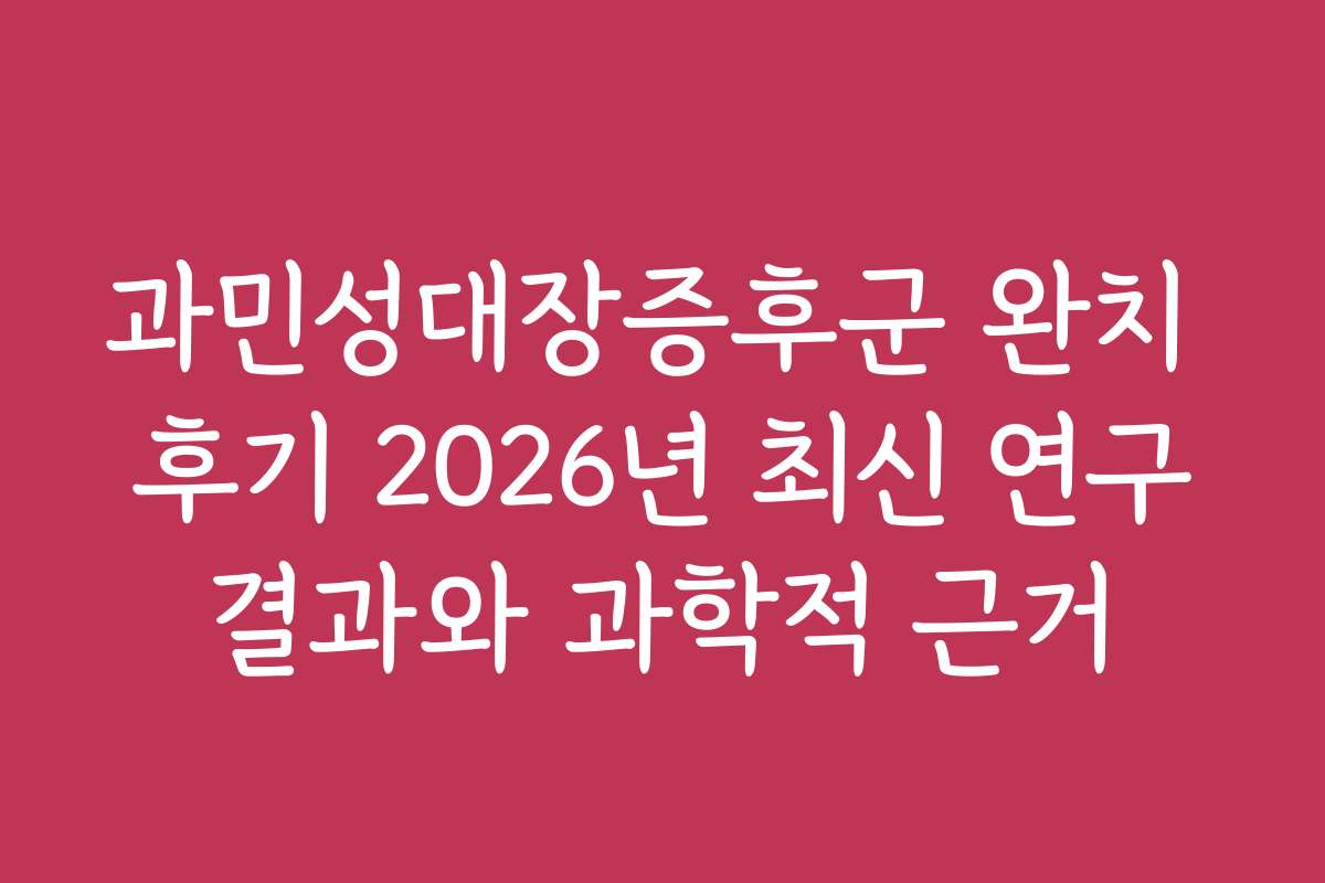 과민성대장증후군 완치 후기 2026년 최신 연구결과와 과학적 근거