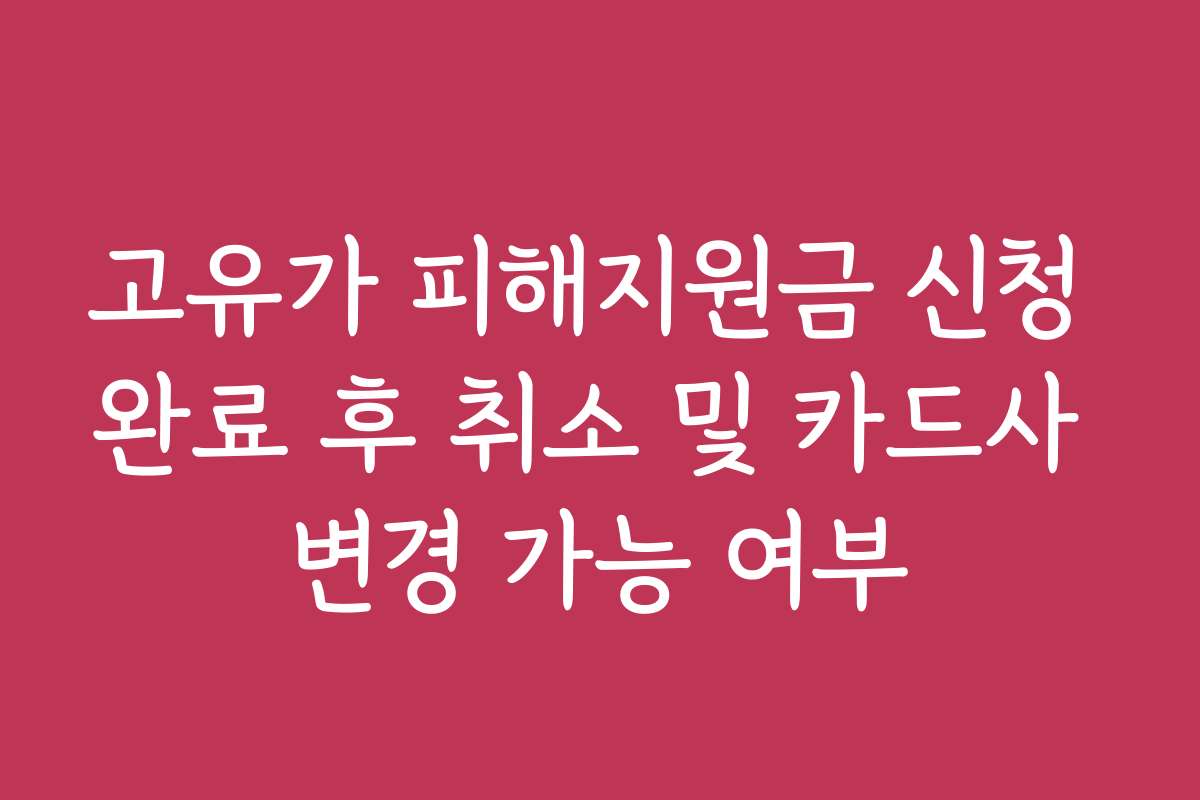 고유가 피해지원금 신청 완료 후 취소 및 카드사 변경 가능 여부