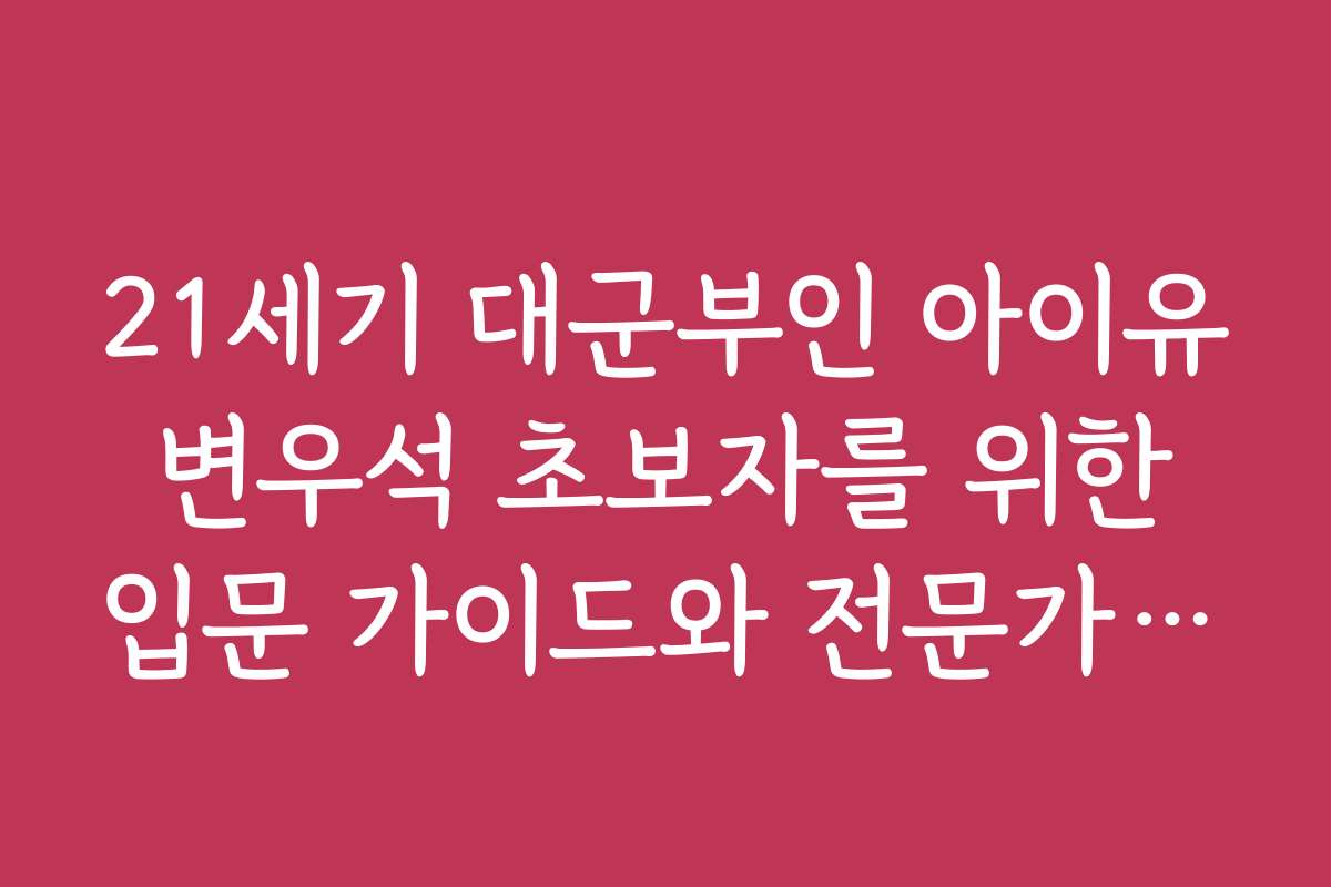 21세기 대군부인 아이유 변우석 초보자를 위한 입문 가이드와 전문가 추천