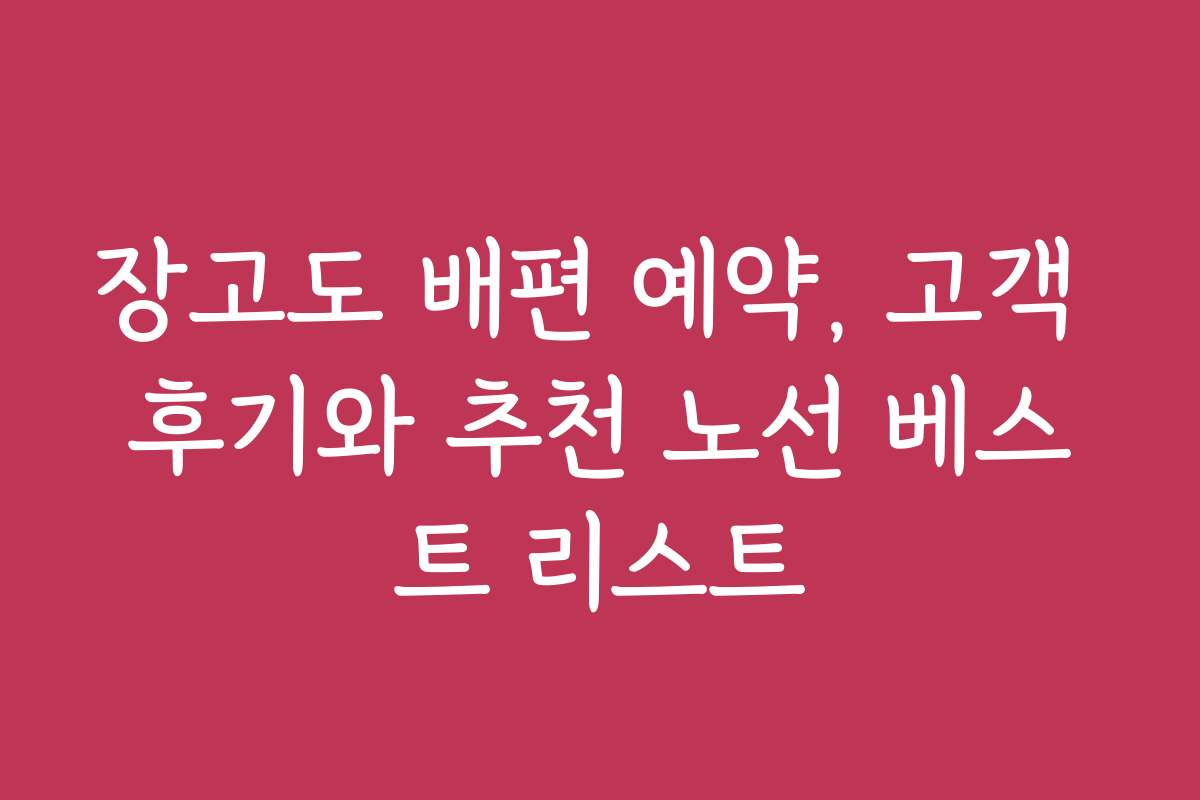 장고도 배편 예약, 고객 후기와 추천 노선 베스트 리스트