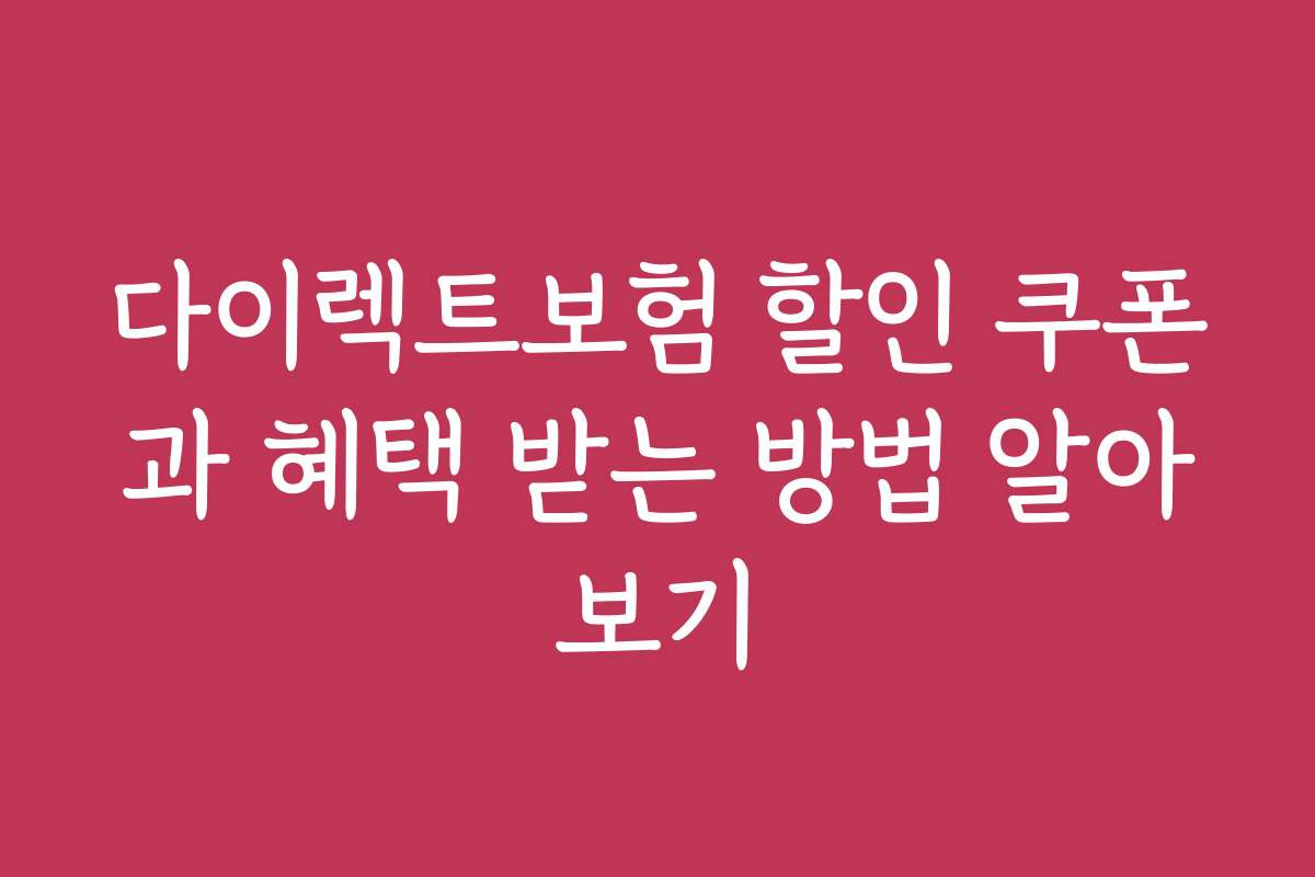 다이렉트보험 할인 쿠폰과 혜택 받는 방법 알아보기
