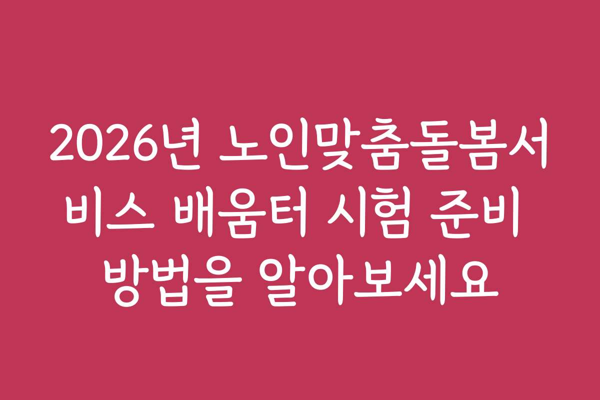 2026년 노인맞춤돌봄서비스 배움터 시험 준비 방법을 알아보세요
