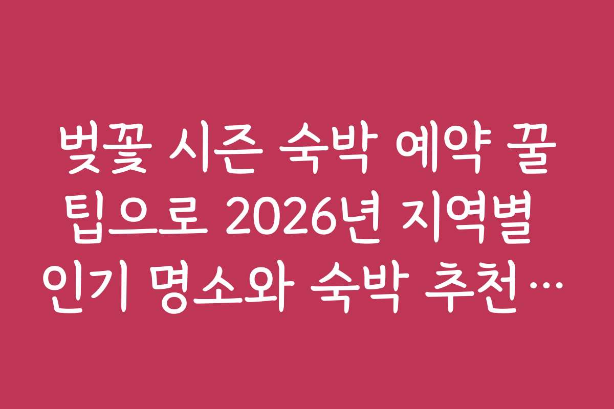 벚꽃 시즌 숙박 예약 꿀팁으로 2026년 지역별 인기 명소와 숙박 추천을 알아보자