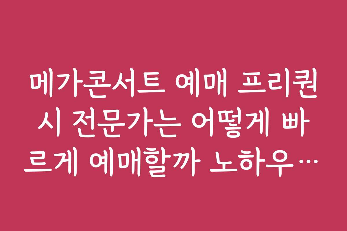 메가콘서트 예매 프리퀀시 전문가는 어떻게 빠르게 예매할까 노하우 공개