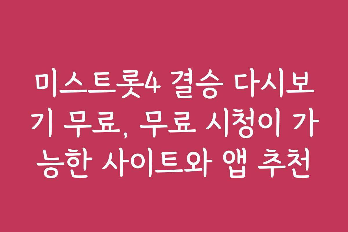미스트롯4 결승 다시보기 무료, 무료 시청이 가능한 사이트와 앱 추천