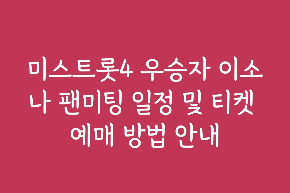 미스트롯4 우승자 이소나 팬미팅 일정 및 티켓 예매 방법 안내