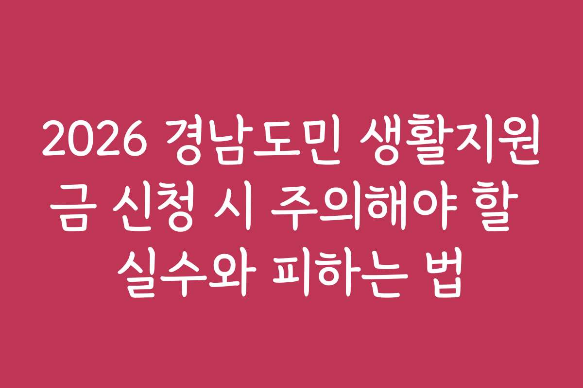 2026 경남도민 생활지원금 신청 시 주의해야 할 실수와 피하는 법
