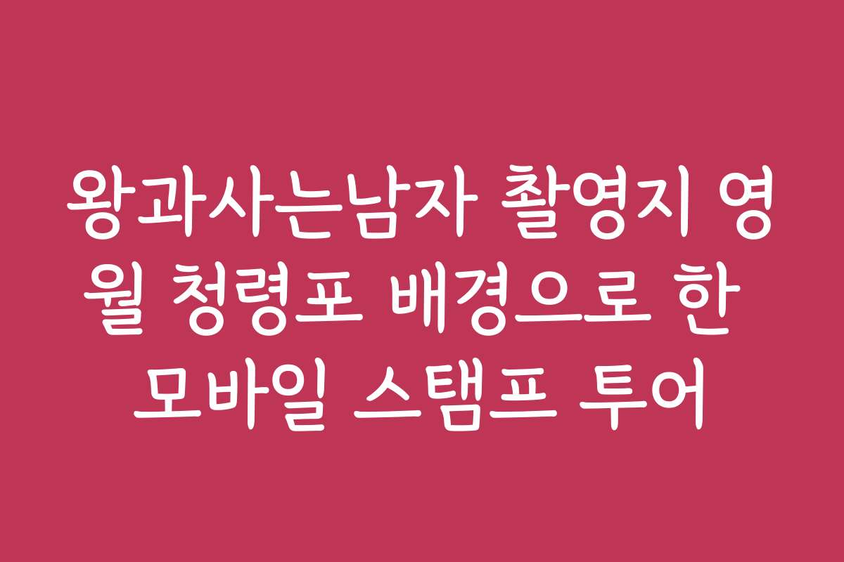 왕과사는남자 촬영지 영월 청령포 배경으로 한 모바일 스탬프 투어