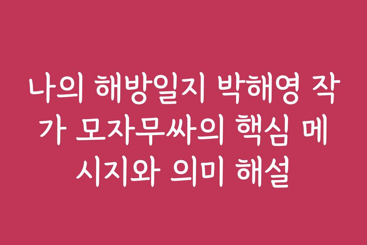 나의 해방일지 박해영 작가 모자무싸의 핵심 메시지와 의미 해설