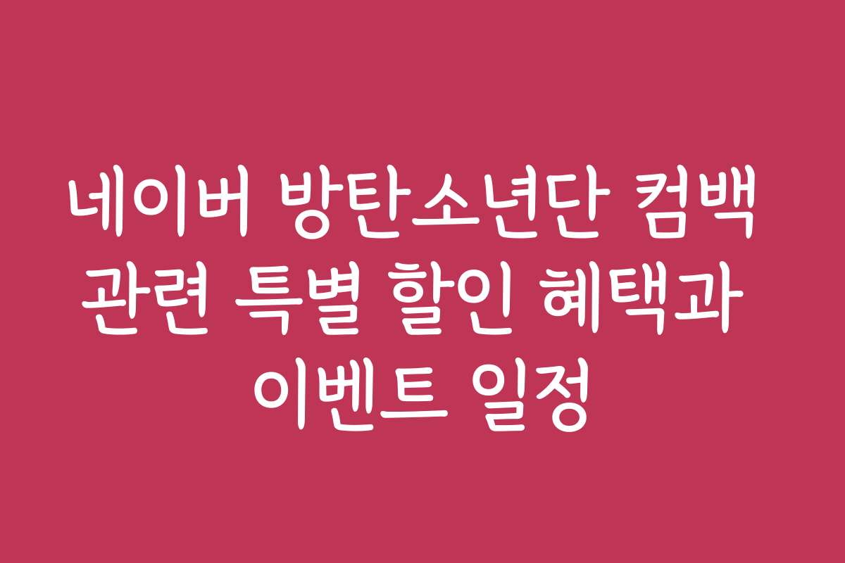 네이버 방탄소년단 컴백 관련 특별 할인 혜택과 이벤트 일정