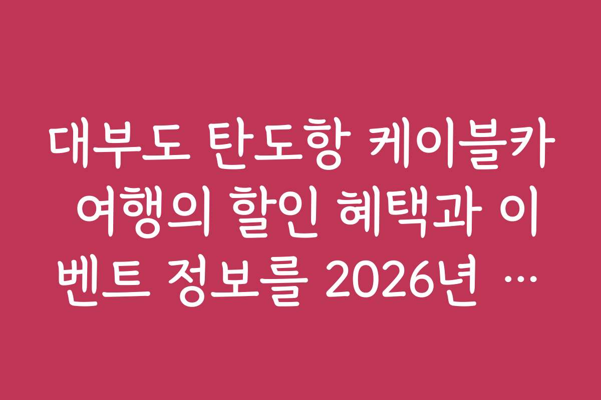 대부도 탄도항 케이블카 여행의 할인 혜택과 이벤트 정보를 2026년 최신으로 알려줘