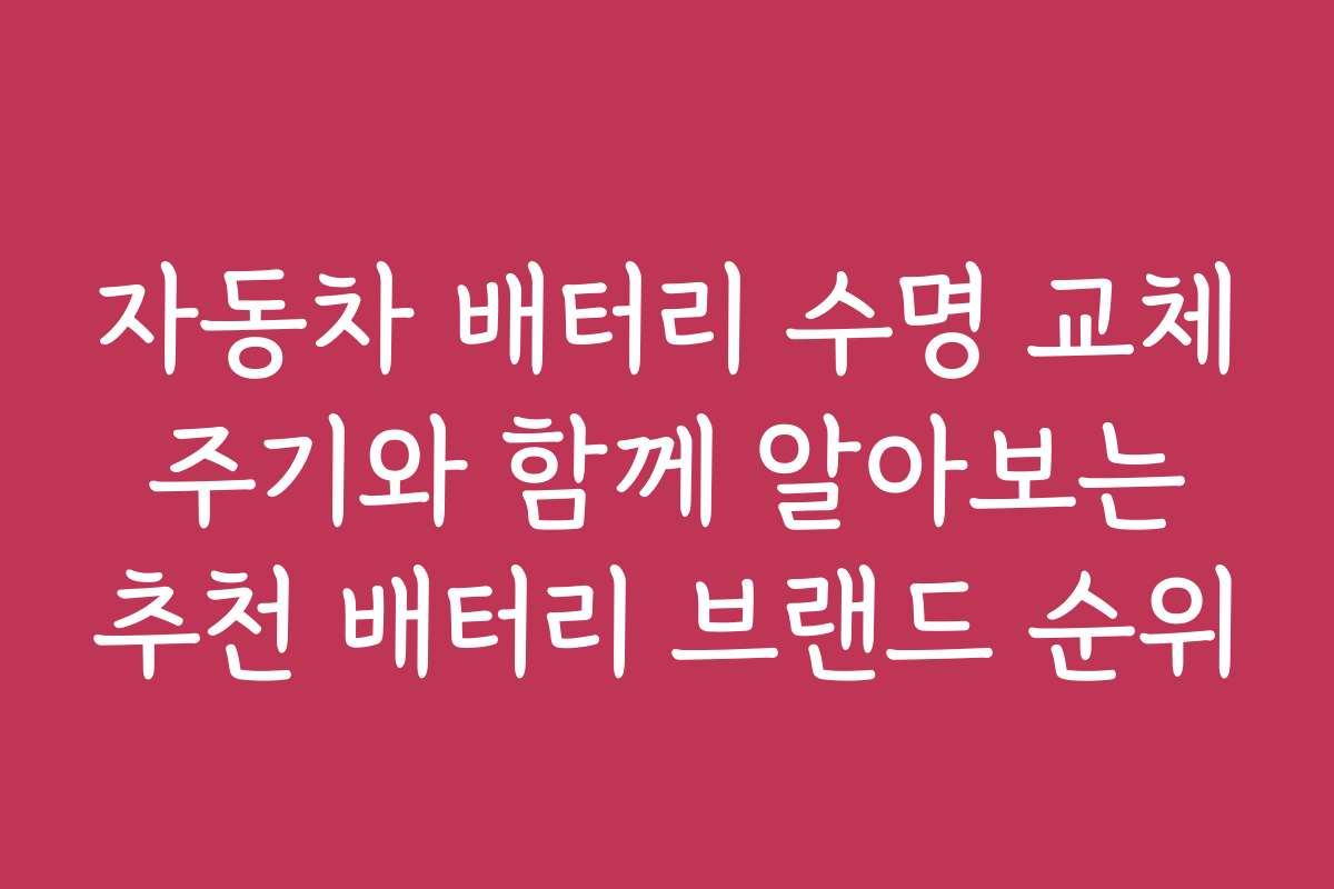 자동차 배터리 수명 교체 주기와 함께 알아보는 추천 배터리 브랜드 순위