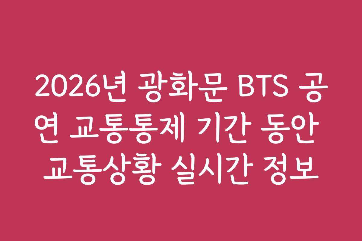 2026년 광화문 BTS 공연 교통통제 기간 동안 교통상황 실시간 정보