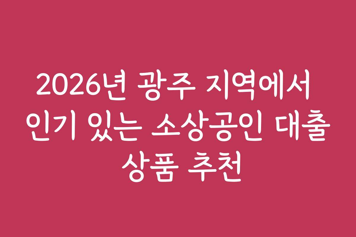 2026년 광주 지역에서 인기 있는 소상공인 대출 상품 추천