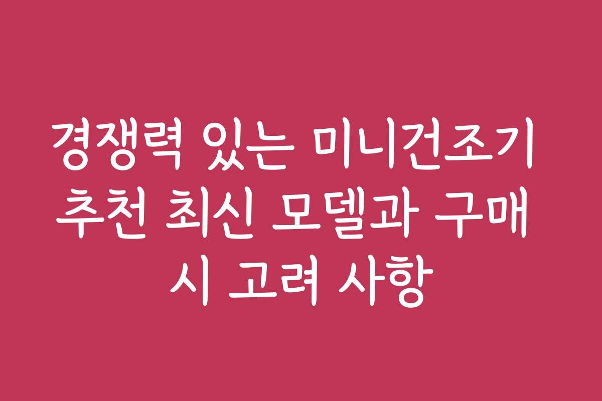 경쟁력 있는 미니건조기 추천 최신 모델과 구매 시 고려 사항