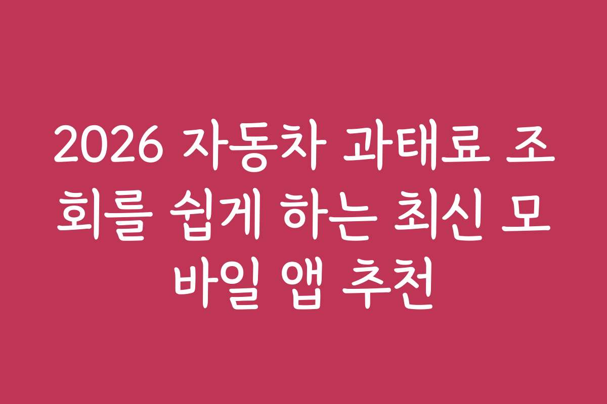 2026 자동차 과태료 조회를 쉽게 하는 최신 모바일 앱 추천
