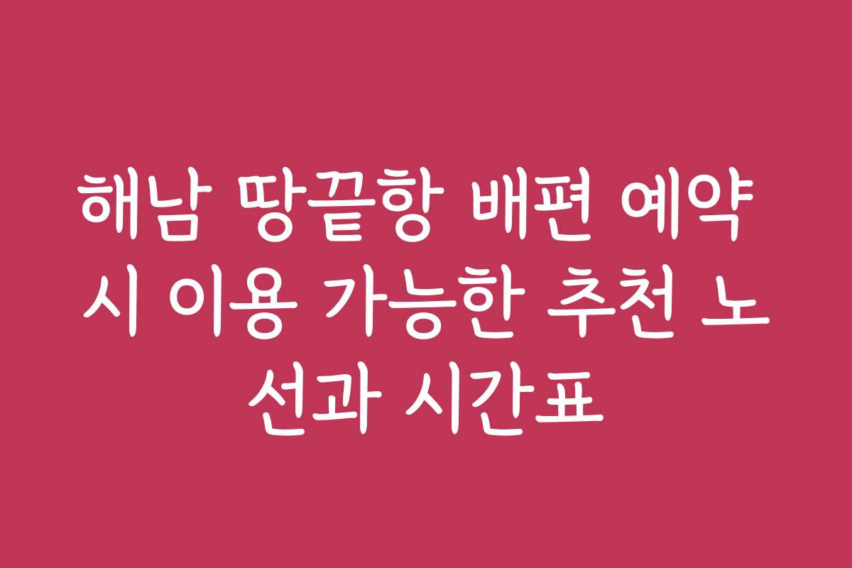 해남 땅끝항 배편 예약 시 이용 가능한 추천 노선과 시간표