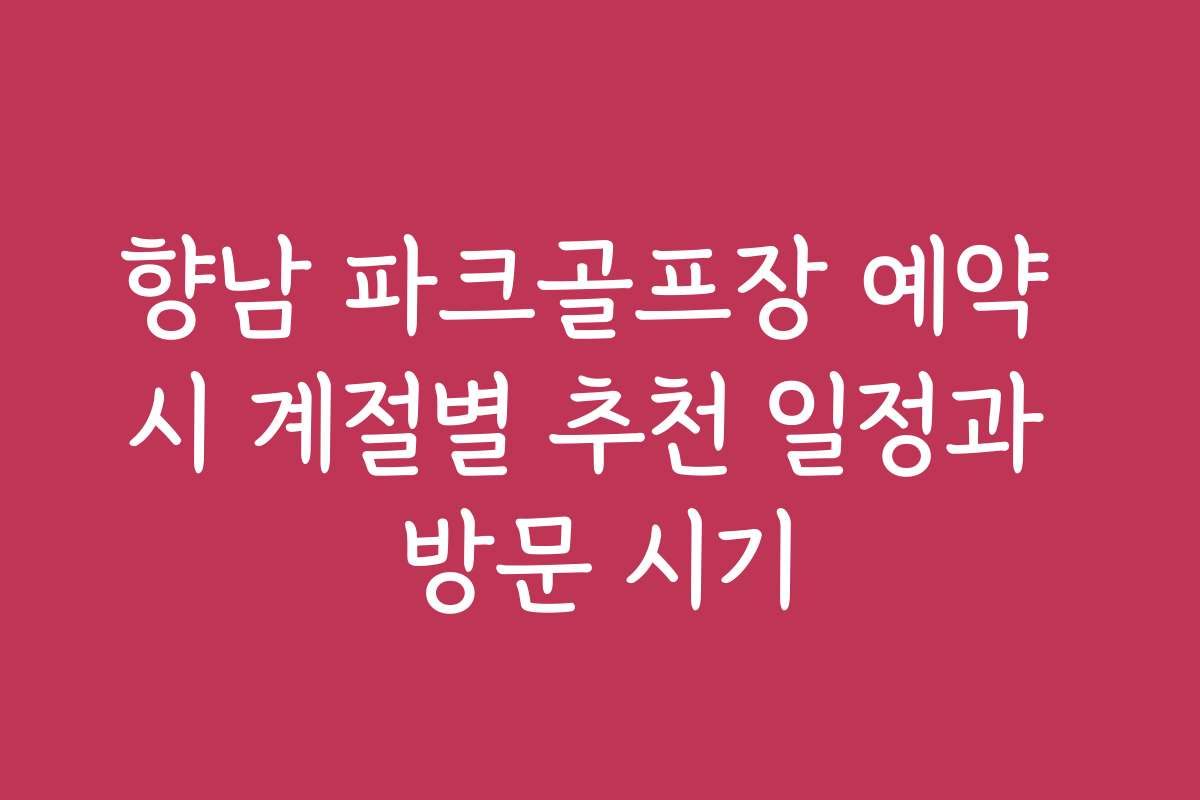 향남 파크골프장 예약 시 계절별 추천 일정과 방문 시기