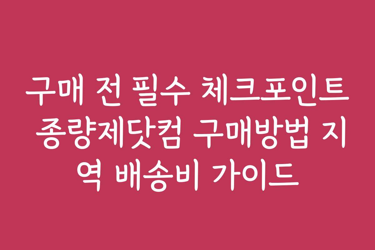 구매 전 필수 체크포인트 종량제닷컴 구매방법 지역 배송비 가이드