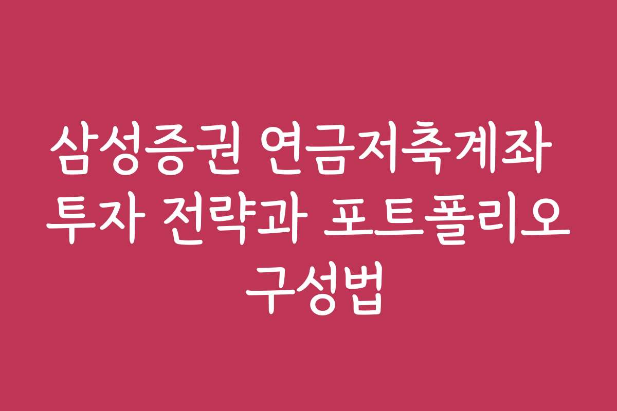 삼성증권 연금저축계좌 투자 전략과 포트폴리오 구성법