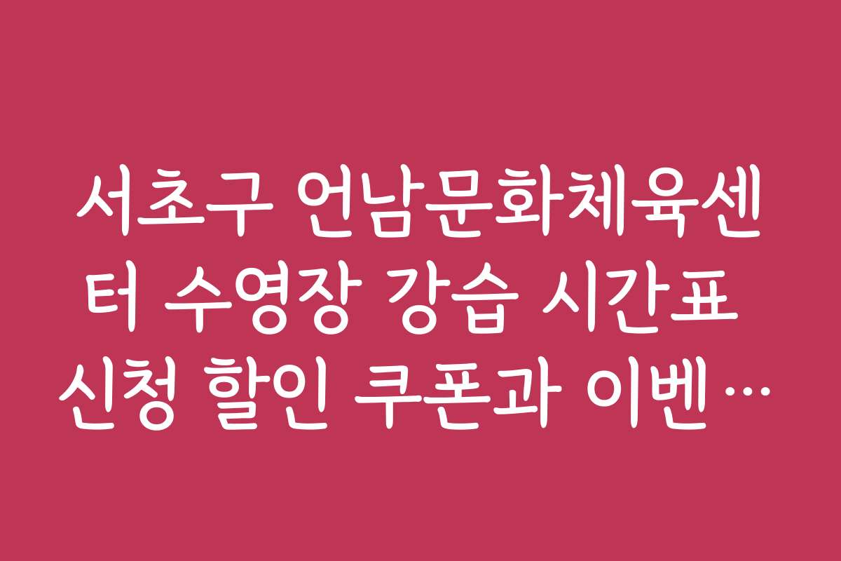 서초구 언남문화체육센터 수영장 강습 시간표 신청 할인 쿠폰과 이벤트 소식