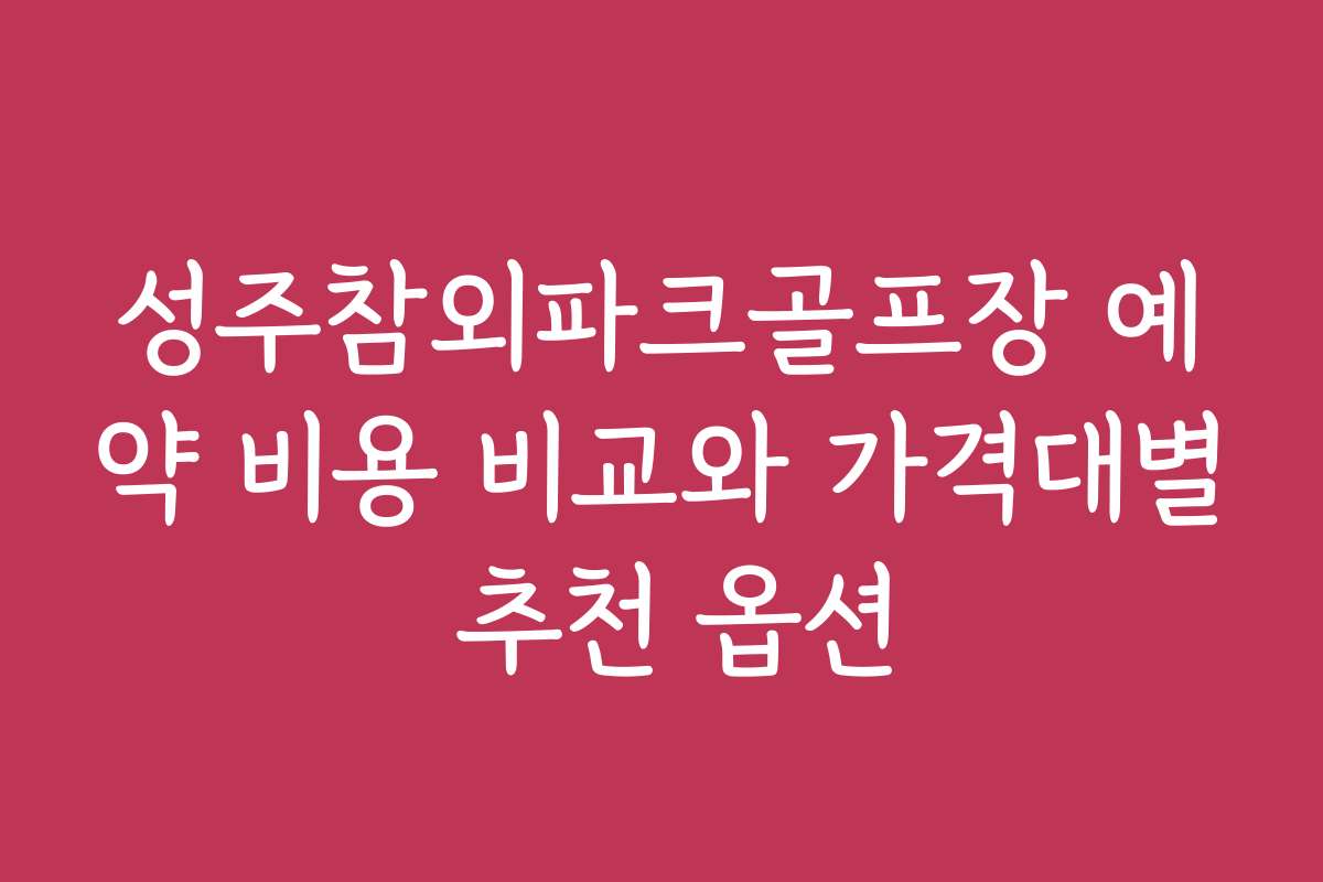 성주참외파크골프장 예약 비용 비교와 가격대별 추천 옵션