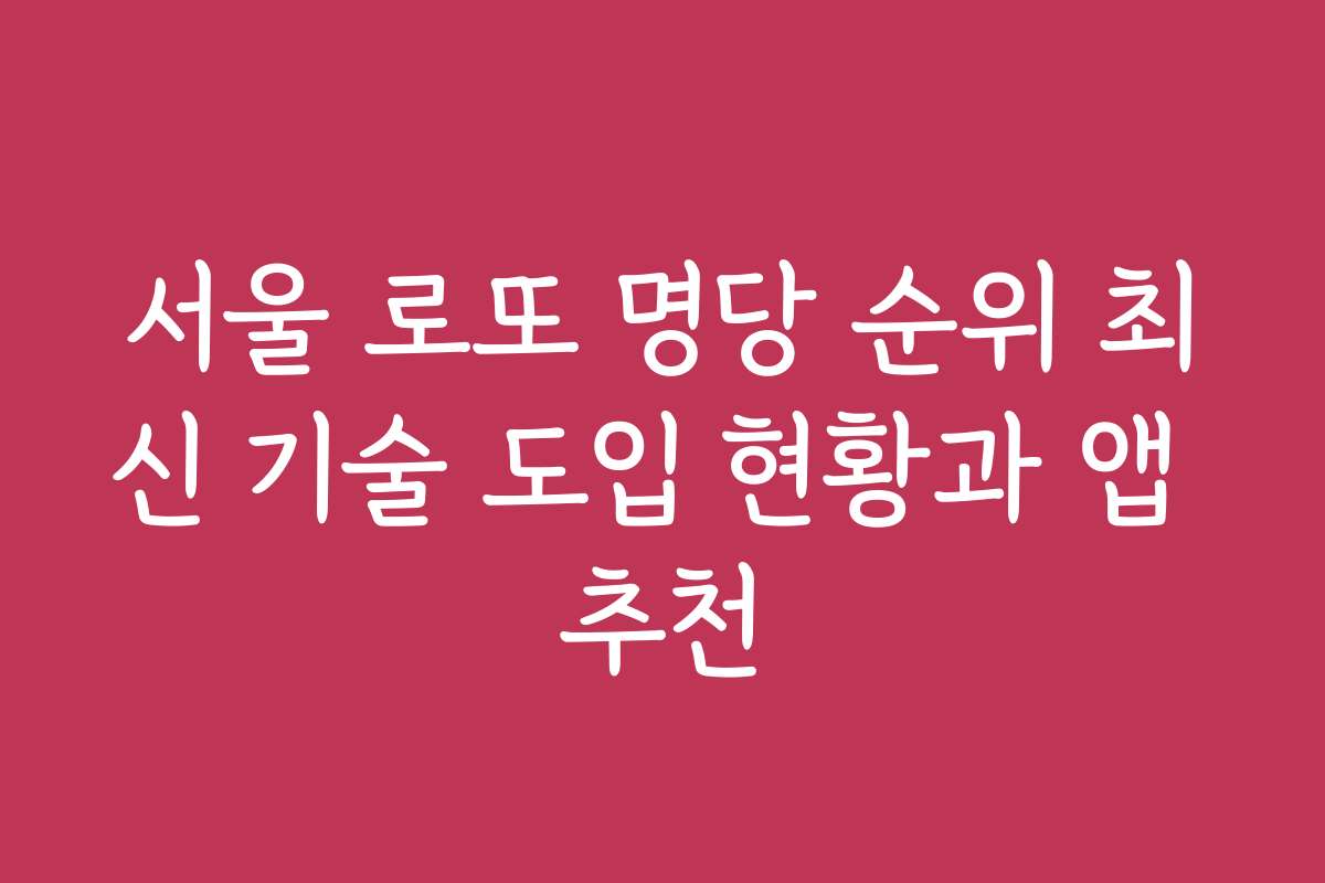 서울 로또 명당 순위 최신 기술 도입 현황과 앱 추천