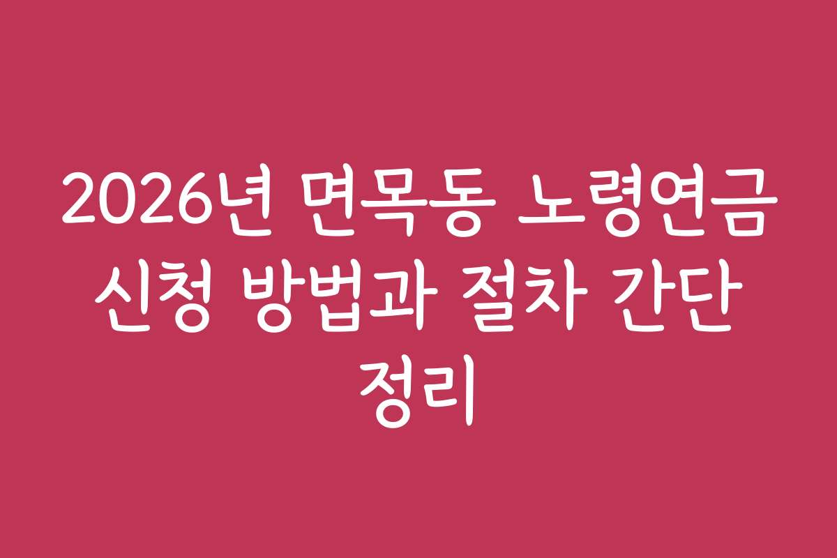 2026년 면목동 노령연금 신청 방법과 절차 간단 정리