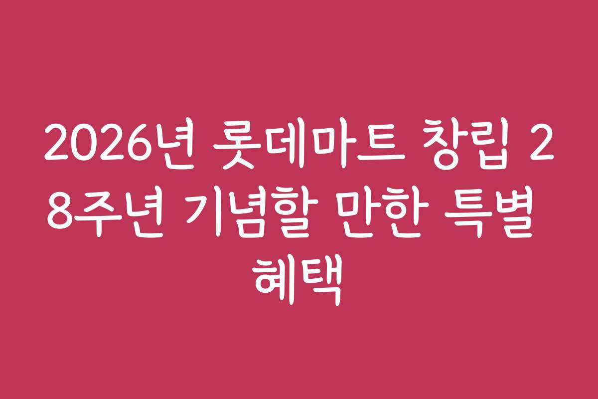 2026년 롯데마트 창립 28주년 기념할 만한 특별 혜택