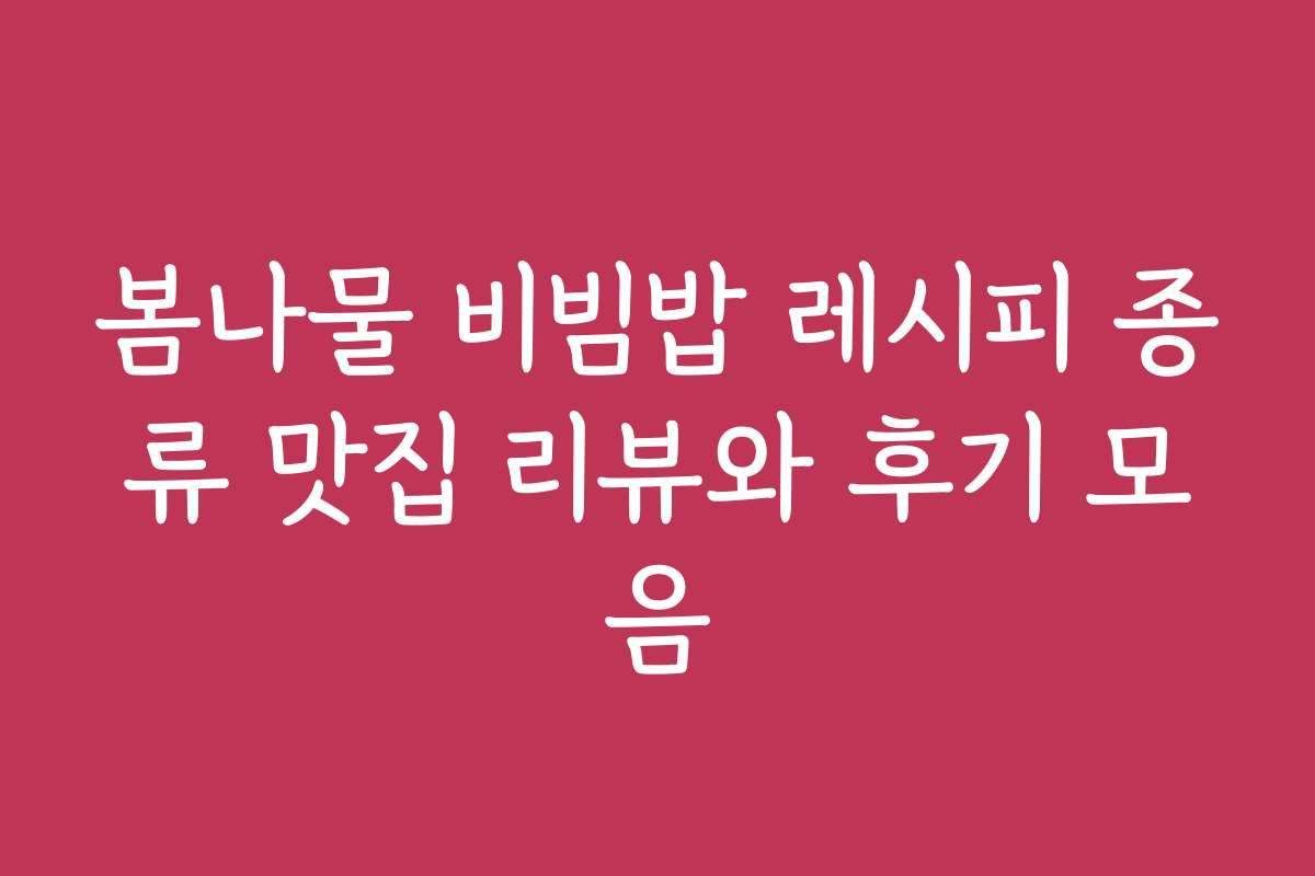 봄나물 비빔밥 레시피 종류 맛집 리뷰와 후기 모음