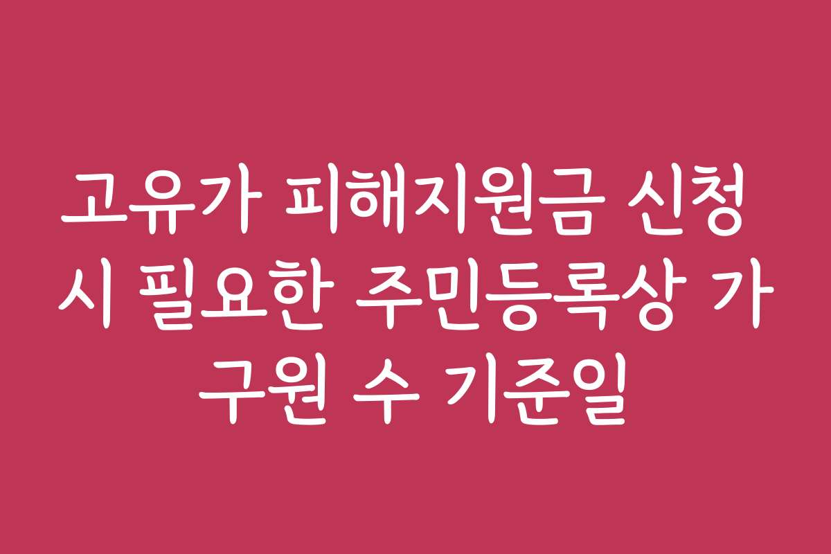 고유가 피해지원금 신청 시 필요한 주민등록상 가구원 수 기준일