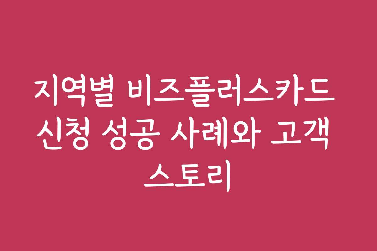 지역별 비즈플러스카드 신청 성공 사례와 고객 스토리