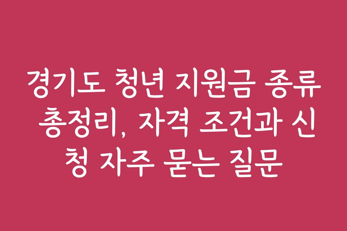 경기도 청년 지원금 종류 총정리, 자격 조건과 신청 자주 묻는 질문