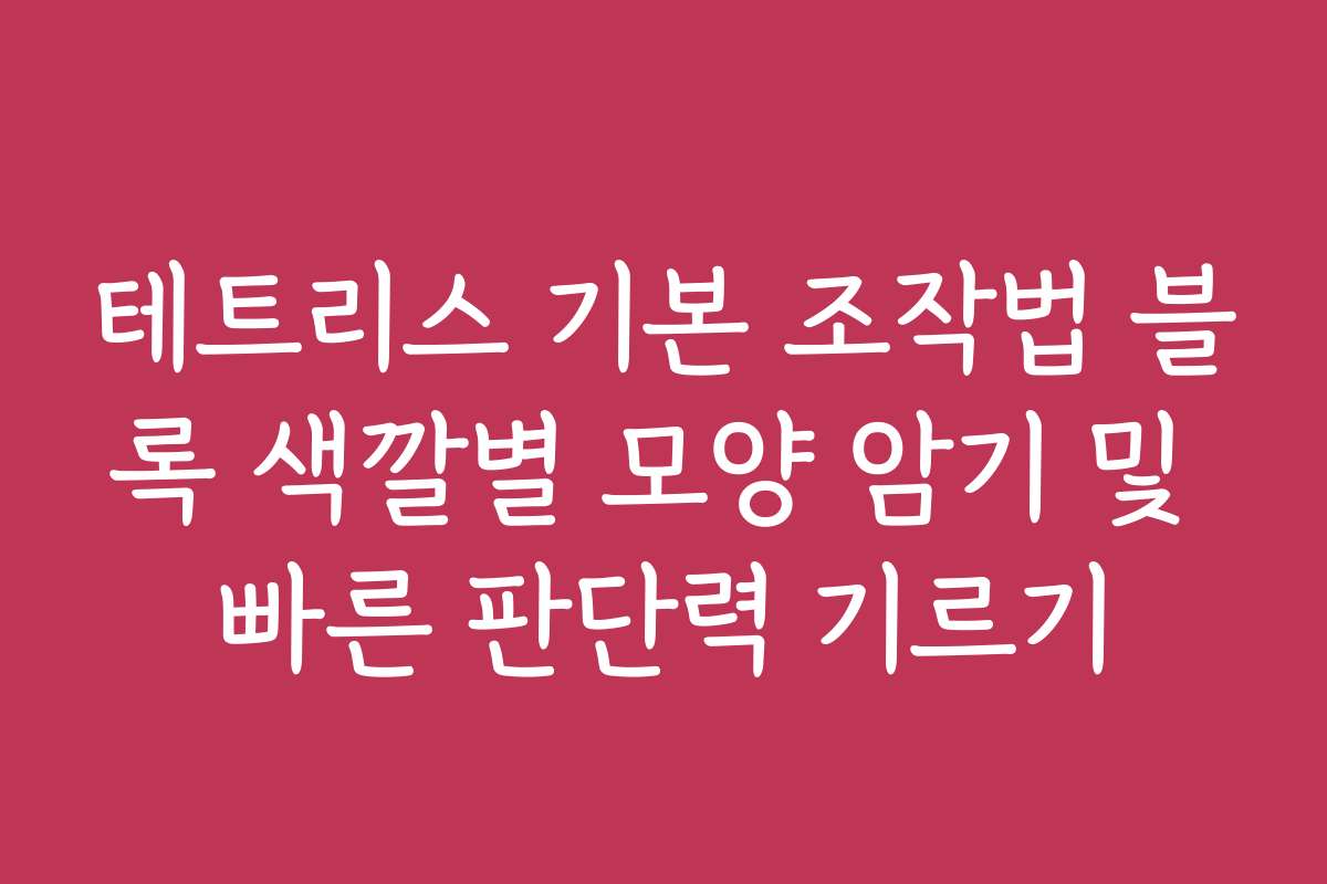 테트리스 기본 조작법 블록 색깔별 모양 암기 및 빠른 판단력 기르기