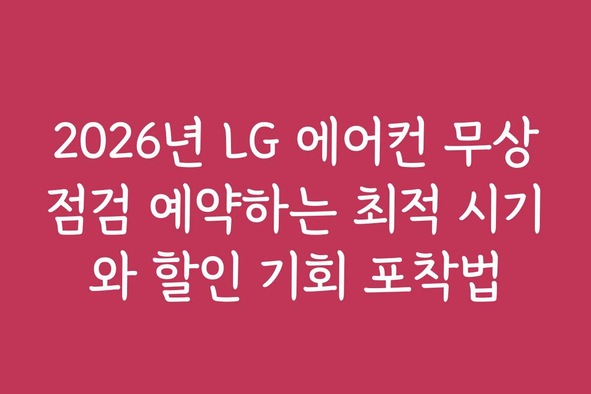 2026년 LG 에어컨 무상점검 예약하는 최적 시기와 할인 기회 포착법