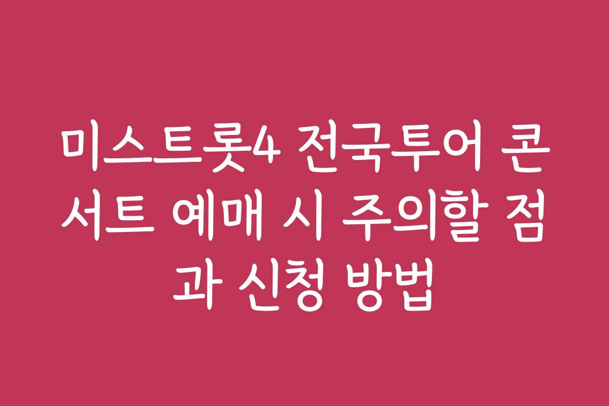미스트롯4 전국투어 콘서트 예매 시 주의할 점과 신청 방법