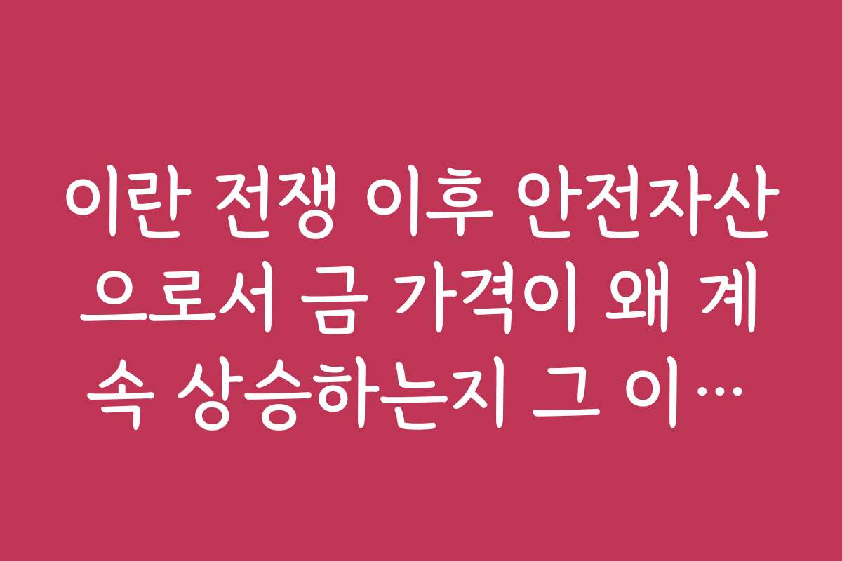 이란 전쟁 이후 안전자산으로서 금 가격이 왜 계속 상승하는지 그 이유를 설명한다