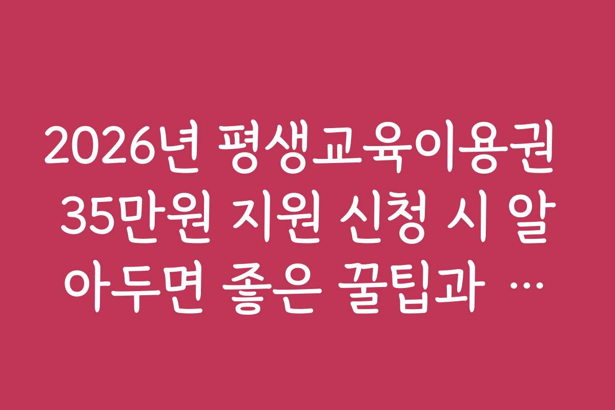 2026년 평생교육이용권 35만원 지원 신청 시 알아두면 좋은 꿀팁과 활용법