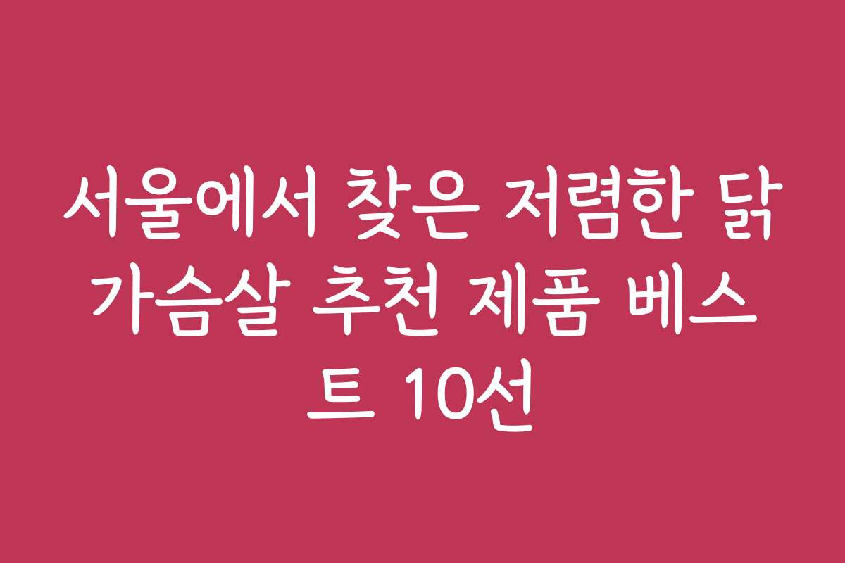 서울에서 찾은 저렴한 닭가슴살 추천 제품 베스트 10선