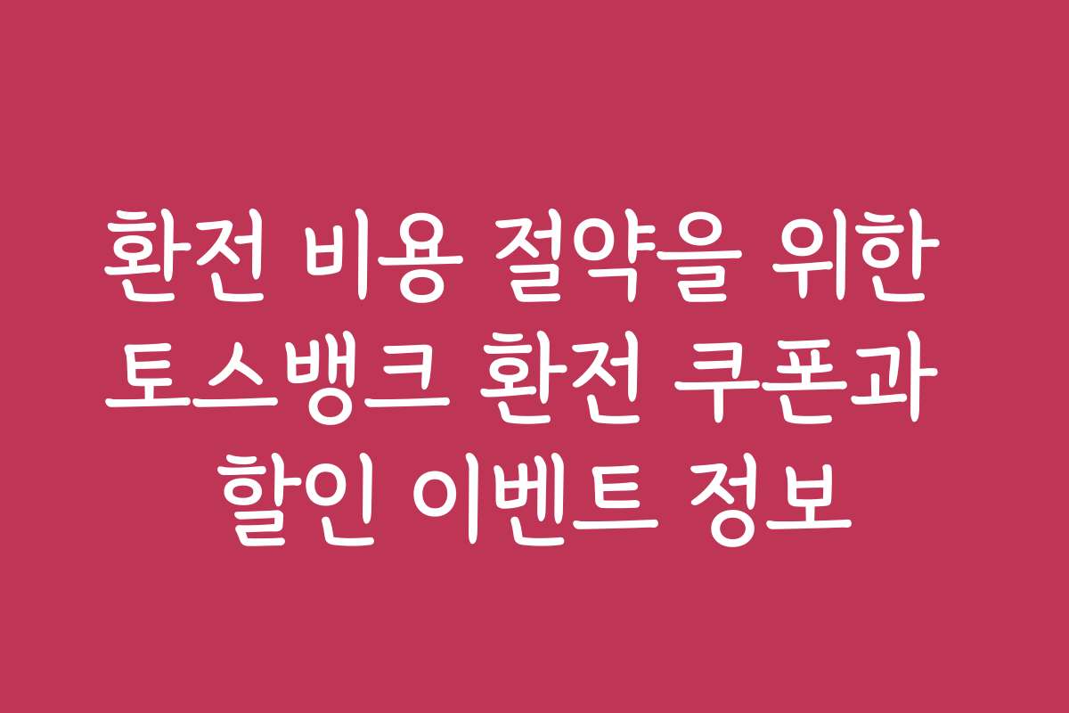 환전 비용 절약을 위한 토스뱅크 환전 쿠폰과 할인 이벤트 정보