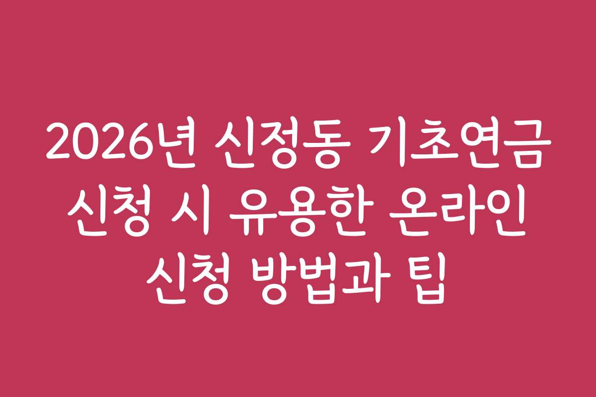 2026년 신정동 기초연금 신청 시 유용한 온라인 신청 방법과 팁