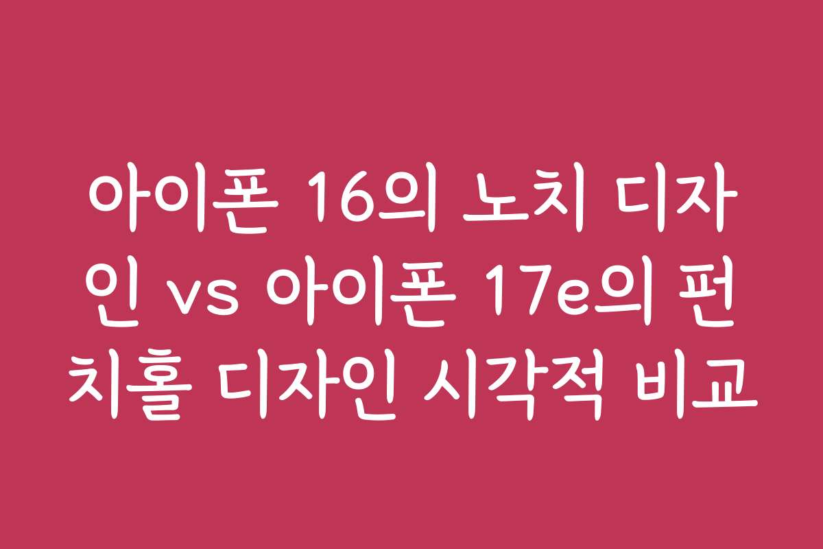아이폰 16의 노치 디자인 vs 아이폰 17e의 펀치홀 디자인 시각적 비교