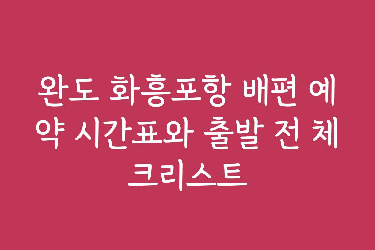 완도 화흥포항 배편 예약 시간표와 출발 전 체크리스트