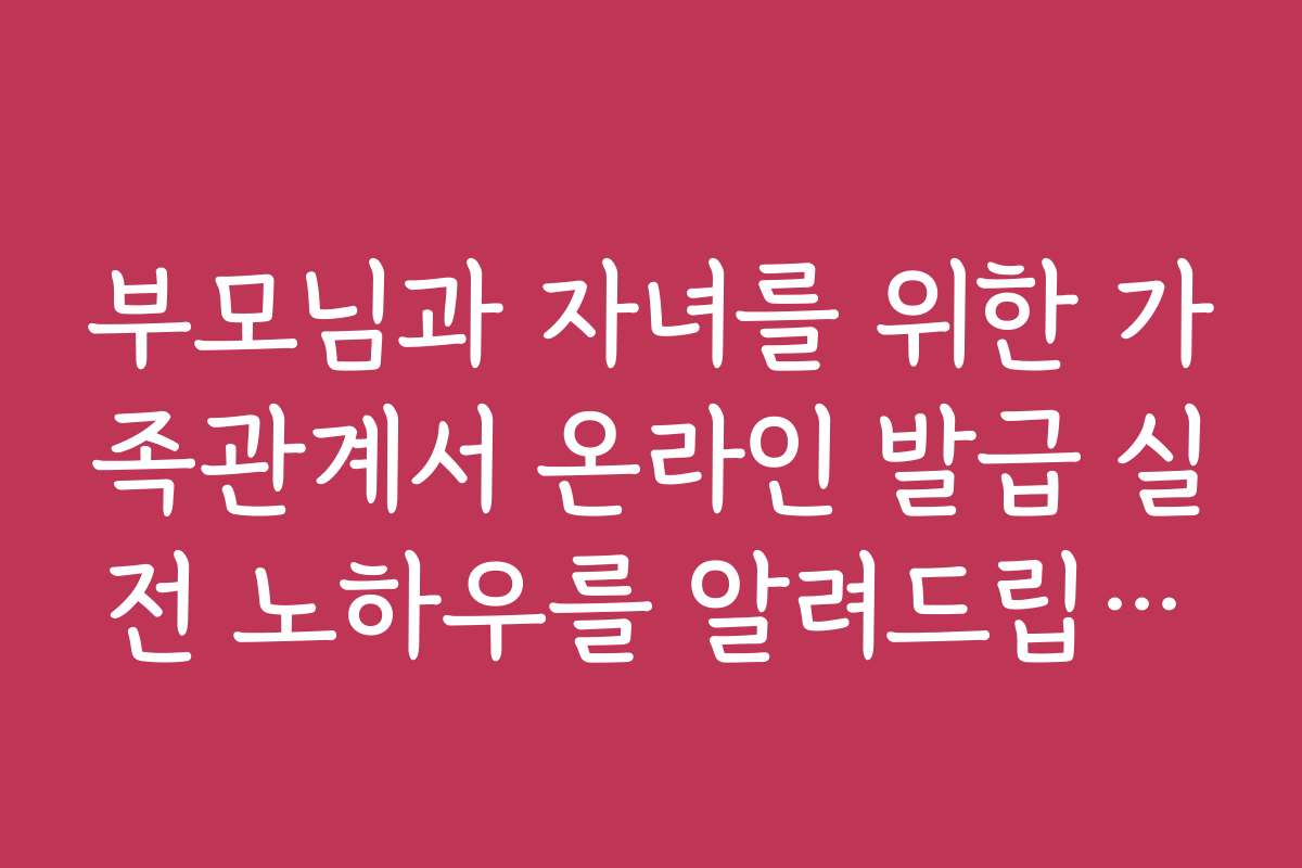 부모님과 자녀를 위한 가족관계서 온라인 발급 실전 노하우를 알려드립니다